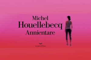 nuovo libro di michel houellebecq - Annientare - Libri consigliati